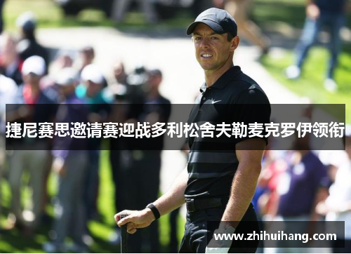 捷尼赛思邀请赛迎战多利松舍夫勒麦克罗伊领衔