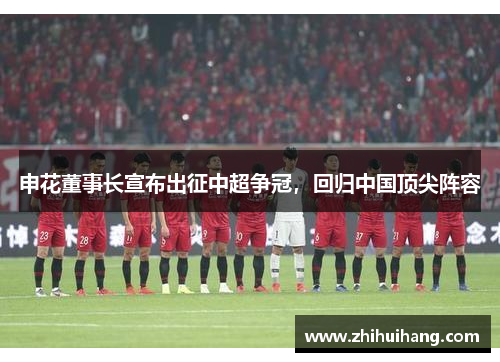 申花董事长宣布出征中超争冠，回归中国顶尖阵容