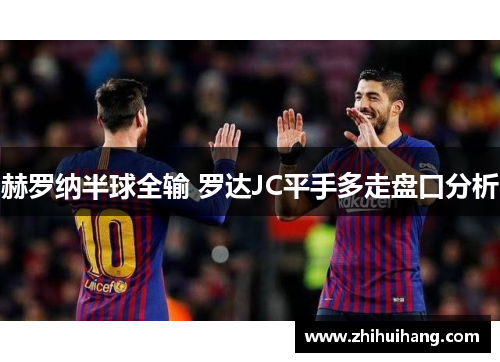 赫罗纳半球全输 罗达JC平手多走盘口分析