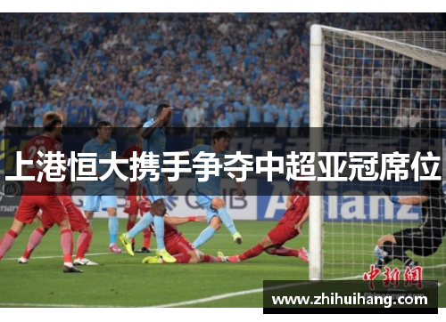 上港恒大携手争夺中超亚冠席位