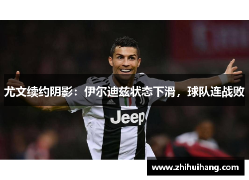 尤文续约阴影：伊尔迪兹状态下滑，球队连战败